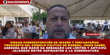 NIEGAN SOBREEXPOSICIÓN DE IMAGEN Y PRECAMPAÑAS: PRESIDENTE DEL CONSEJO POLÍTICO DE MORENA, JORGE SANÉN, ASEGURA QUE NADIE HA REBASADO LOS LÍMITES Y ANTICIPA JALONEOS ENTRE ASPIRANTES A LA GUBERNATURA