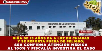 NIÑA DE 13 AÑOS DA A LUZ EN CHIAPAS Y SE REPORTA FUERA DE PELIGRO; SSA CONFIRMA ATENCIÓN MÉDICA AL 100% Y FISCALÍA INVESTIGA EL CASO