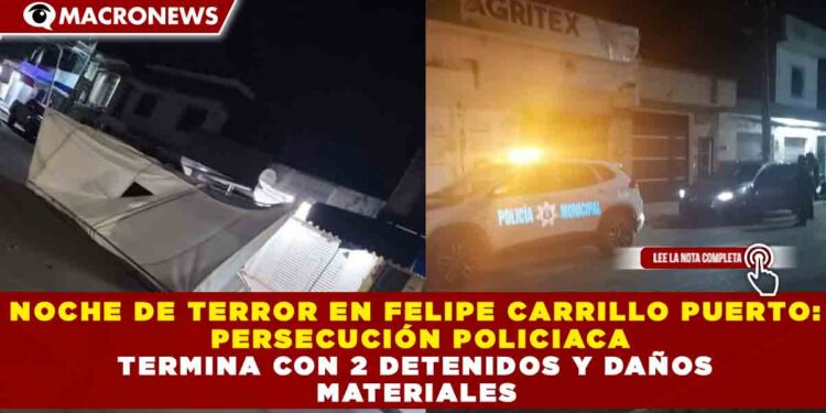 NOCHE DE TERROR EN FELIPE CARRILLO PUERTO: PERSECUCIÓN POLICIACA TERMINA CON 2 DETENIDOS Y DAÑOS MATERIALES