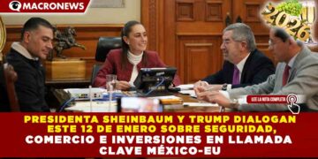 PRESIDENTA SHEINBAUM Y TRUMP DIALOGAN ESTE 12 DE ENERO SOBRE SEGURIDAD, COMERCIO E INVERSIONES EN LLAMADA CLAVE MÉXICO-EU