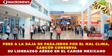 PESE A LA BAJA DE PASAJEROS POR EL MAL CLIMA, CANCÚN CONSERVA SU LIDERAZGO AÉREO EN EL CARIBE MEXICANO