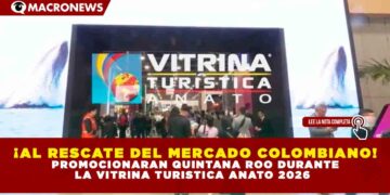 ¡AL RESCATE DEL MERCADO COLOMBIANO! PROMOCIONARAN QUINTANA ROO DURANTE LA VITRINA TURISTICA ANATO 2026