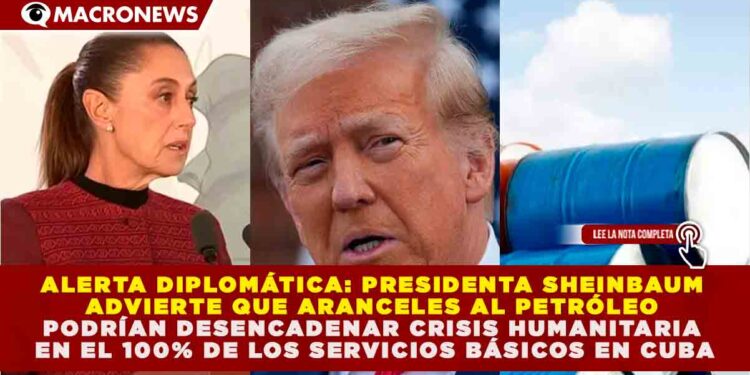 ALERTA DIPLOMÁTICA: SHEINBAUM ADVIERTE QUE ARANCELES AL PETRÓLEO PODRÍAN DESENCADENAR CRISIS HUMANITARIA EN EL 100% DE LOS SERVICIOS BÁSICOS EN CUBA