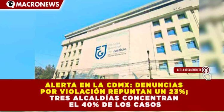 ALERTA EN LA CDMX: DENUNCIAS POR VIOLACIÓN REPUNTAN UN 23%; TRES ALCALDÍAS CONCENTRAN EL 40% DE LOS CASOS