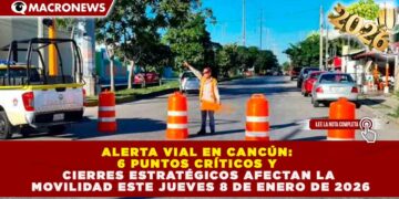 ALERTA VIAL EN CANCÚN: 6 PUNTOS CRÍTICOS Y CIERRES ESTRATÉGICOS AFECTAN LA MOVILIDAD ESTE JUEVES 8 DE ENERO DE 2026