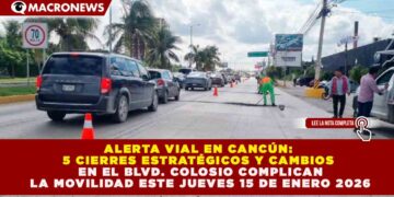 ALERTA VIAL EN CANCÚN: 5 CIERRES ESTRATÉGICOS Y CAMBIOS EN EL BLVD. COLOSIO COMPLICAN LA MOVILIDAD ESTE 15 DE ENERO