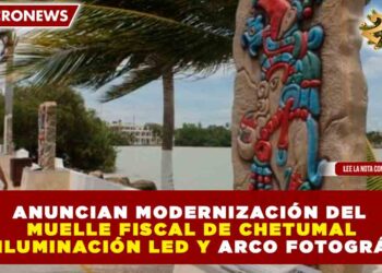 ANUNCIAN MODERNIZACIÓN DEL MUELLE FISCAL DE CHETUMAL CON ILUMINACIÓN LED Y ARCO FOTOGRÁFICO