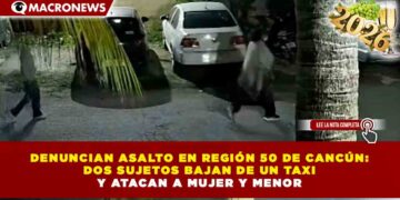 DENUNCIAN ASALTO EN REGIÓN 50 DE CANCÚN: DOS SUJETOS BAJAN DE UN TAXI Y ATACAN A MUJER Y MENOR