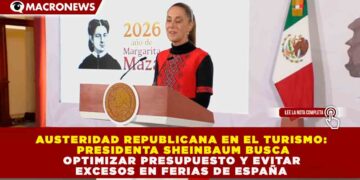 AUSTERIDAD REPUBLICANA EN EL TURISMO: SHEINBAUM BUSCA OPTIMIZAR PRESUPUESTO Y EVITAR EXCESOS EN FERIAS DE ESPAÑA
