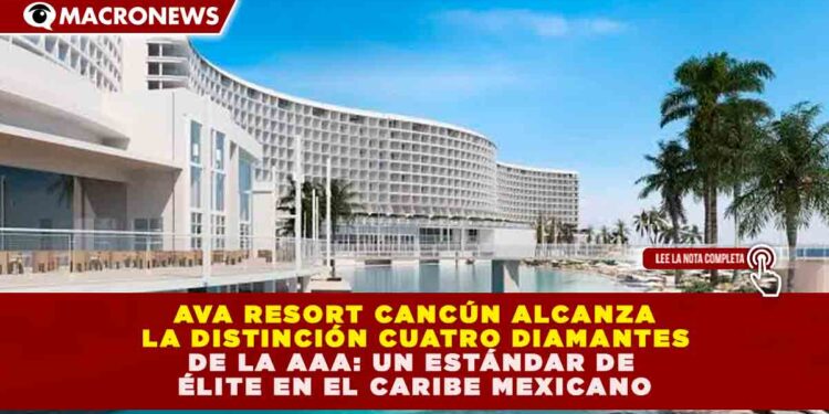 AVA RESORT CANCÚN ALCANZA LA DISTINCIÓN CUATRO DIAMANTES DE LA AAA: UN ESTÁNDAR DE ÉLITE EN EL CARIBE MEXICANO