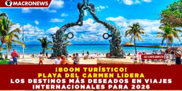 ¡BOOM TURÍSTICO! PLAYA DEL CARMEN LIDERA LOS DESTINOS MÁS DESEADOS EN VIAJES INTERNACIONALES PARA 2026