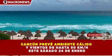 CANCÚN PREVÉ AMBIENTE CÁLIDO Y VIENTOS DE HASTA 50 KM/H ESTE SÁBADO 24 DE ENERO