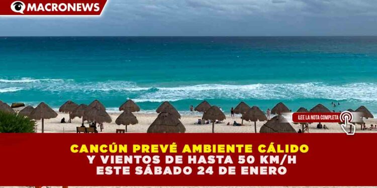 CANCÚN PREVÉ AMBIENTE CÁLIDO Y VIENTOS DE HASTA 50 KM/H ESTE SÁBADO 24 DE ENERO