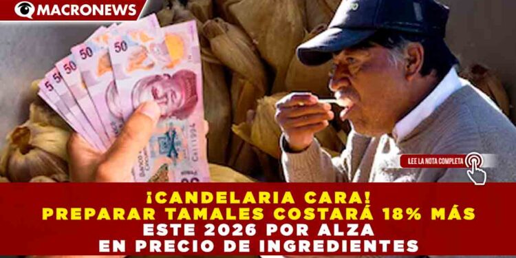 ¡CANDELARIA CARA! PREPARAR TAMALES COSTARÁ 18% MÁS ESTE 2026 POR ALZA EN PRECIO DE INGREDIENTES