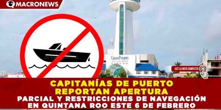 CAPITANÍAS DE PUERTO REPORTAN APERTURA PARCIAL Y RESTRICCIONES DE NAVEGACIÓN EN QUINTANA ROO ESTE 6 DE FEBRERO