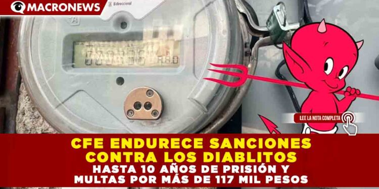 CFE ENDURECE SANCIONES CONTRA LOS DIABLITOS HASTA 10 AÑOS DE PRISIÓN Y MULTAS POR MÁS DE 117 MIL PESOS