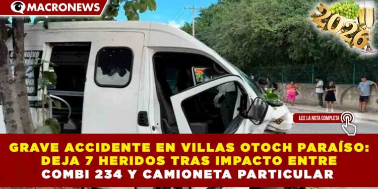 GRAVE ACCIDENTE EN VILLAS OTOCH PARAÍSO: DEJA 7 HERIDOS TRAS IMPACTO ENTRE COMBI 234 Y CAMIONETA PARTICULAR
