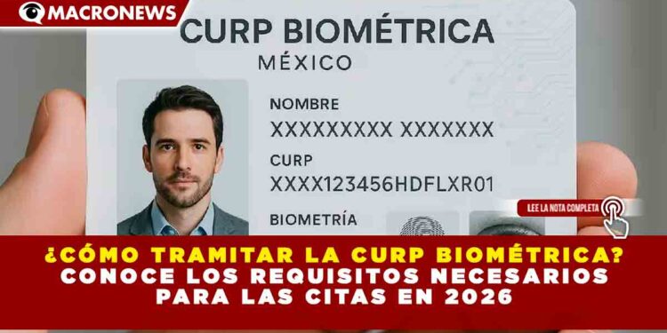 ¿CÓMO TRAMITAR LA CURP BIOMÉTRICA? CONOCE LOS REQUISITOS NECESARIOS PARA LAS CITAS EN 2026