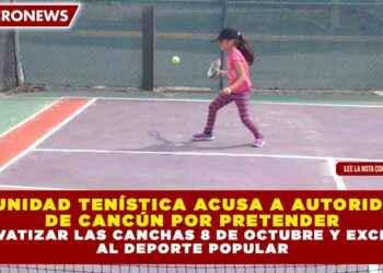 COMUNIDAD TENÍSTICA ACUSA A AUTORIDADES DE CANCÚN POR PRETENDER PRIVATIZAR LAS CANCHAS 8 DE OCTUBRE Y EXCLUIR AL DEPORTE POPULAR