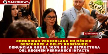COMUNIDAD VENEZOLANA EN MÉXICO DESCONOCE A DELCY RODRÍGUEZ: DENUNCIAN QUE EL 100% DE LA ESTRUCTURA DEL RÉGIMEN PERMANECE INTACTA