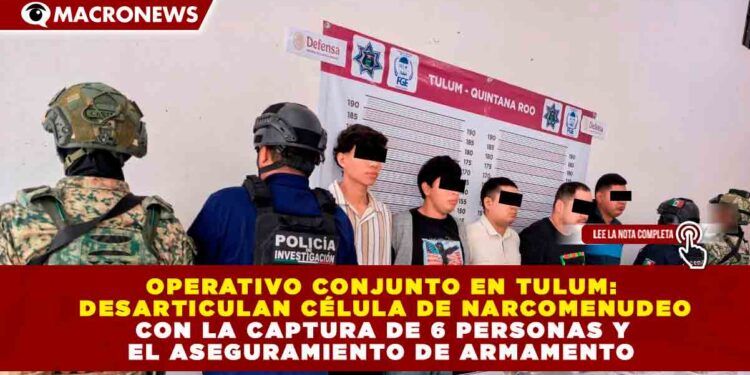 OPERATIVO CONJUNTO EN TULUM: DESARTICULAN CÉLULA DE NARCOMENUDEO CON LA CAPTURA DE 6 PERSONAS Y EL ASEGURAMIENTO DE ARMAMENTO