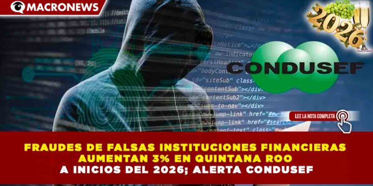 FRAUDES DE FALSAS INSTITUCIONES FINANCIERAS AUMENTAN 3% EN QUINTANA ROO DURANTE 2025, ALERTA CONDUSEF