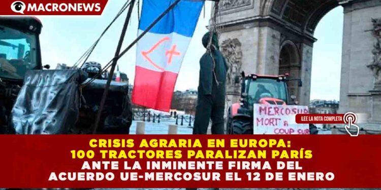 CRISIS AGRARIA EN EUROPA: 100 TRACTORES PARALIZAN PARÍS ANTE LA INMINENTE FIRMA DEL ACUERDO UE-MERCOSUR EL 12 DE ENERO