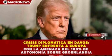 CRISIS DIPLOMÁTICA EN DAVOS: TRUMP ENFRENTA A EUROPA CON LA AMENAZA DEL 100% DE AUTONOMÍA SOBRE GROENLANDIA