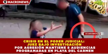 CRISIS EN EL PODER JUDICIAL: JUEZ BAJO INVESTIGACIÓN POR AGRESIÓN MANTIENE 8 AUDIENCIAS PROGRAMADAS EN PLAYA DEL CARMEN