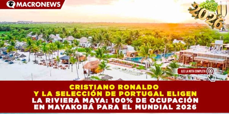 CRISTIANO RONALDO Y LA SELECCIÓN DE PORTUGAL ELIGEN LA RIVIERA MAYA: 100% DE OCUPACIÓN EN MAYAKOBÁ PARA EL MUNDIAL 2026