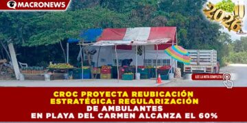 CROC PROYECTA REUBICACIÓN ESTRATÉGICA: REGULARIZACIÓN DE AMBULANTES EN PLAYA DEL CARMEN ALCANZA EL 60%