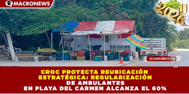 CROC PROYECTA REUBICACIÓN ESTRATÉGICA: REGULARIZACIÓN DE AMBULANTES EN PLAYA DEL CARMEN ALCANZA EL 60%