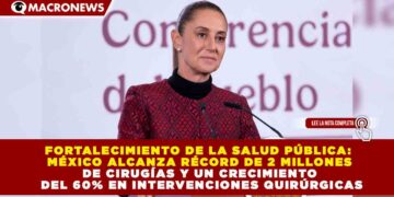 FORTALECIMIENTO DE LA SALUD PÚBLICA: MÉXICO ALCANZA RÉCORD DE 2 MILLONES DE CIRUGÍAS Y UN CRECIMIENTO DEL 60% EN INTERVENCIONES QUIRÚRGICAS