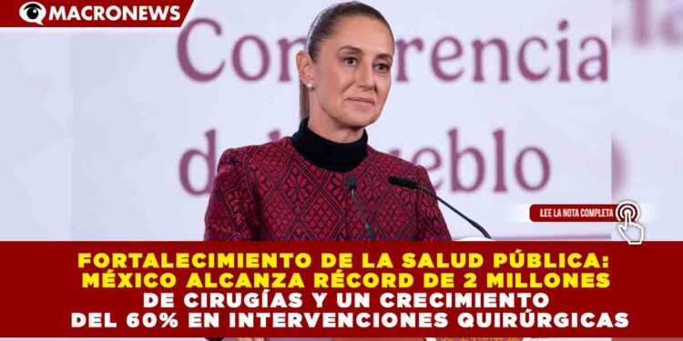 FORTALECIMIENTO DE LA SALUD PÚBLICA: MÉXICO ALCANZA RÉCORD DE 2 MILLONES DE CIRUGÍAS Y UN CRECIMIENTO DEL 60% EN INTERVENCIONES QUIRÚRGICAS
