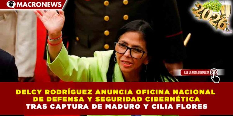 DELCY RODRÍGUEZ ANUNCIA OFICINA NACIONAL DE DEFENSA Y SEGURIDAD CIBERNÉTICA TRAS CAPTURA DE MADURO Y CILIA FLORES