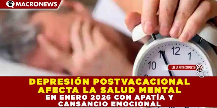 DEPRESIÓN POSTVACACIONAL AFECTA LA SALUD MENTAL EN ENERO 2026 CON APATÍA Y CANSANCIO EMOCIONAL
