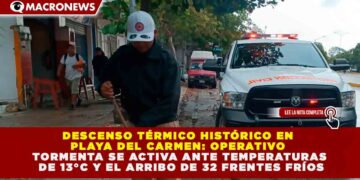 DESCENSO TÉRMICO HISTÓRICO EN PLAYA DEL CARMEN: OPERATIVO TORMENTA SE ACTIVA ANTE TEMPERATURAS DE 13°C Y EL ARRIBO DE 32 FRENTES FRÍOS
