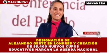 DESIGNACIÓN DE ALEJANDRO GERTZ EN LONDRES Y CREACIÓN DE 95,400 NUEVOS CUPOS EDUCATIVOS MARCAN LA AGENDA NACIONAL
