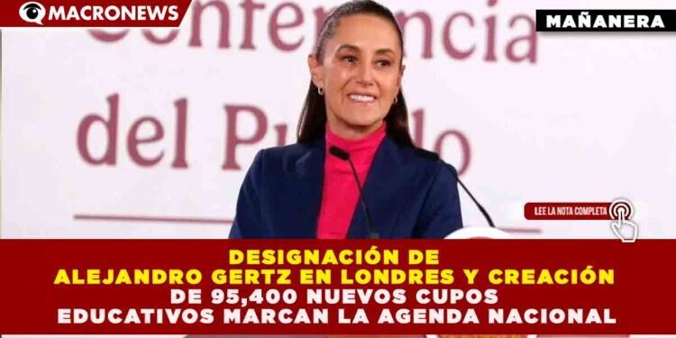 DESIGNACIÓN DE ALEJANDRO GERTZ EN LONDRES Y CREACIÓN DE 95,400 NUEVOS CUPOS EDUCATIVOS MARCAN LA AGENDA NACIONAL