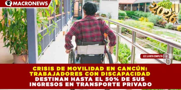 CRISIS DE MOVILIDAD EN CANCÚN: TRABAJADORES CON DISCAPACIDAD DESTINAN HASTA EL 50% DE SUS INGRESOS EN TRANSPORTE PRIVADO