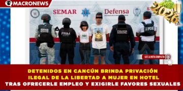 DETENIDOS EN CANCÚN BRINDA PRIVACIÓN ILEGAL DE LA LIBERTAD A MUJER EN HOTEL TRAS OFRECERLE EMPLEO Y EXIGIRLE FAVORES SEXUALES