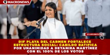 DIF PLAYA DEL CARMEN FORTALECE ESTRUCTURA SOCIAL: CABILDO RATIFICA POR UNANIMIDAD A DEYANIRA MARTÍNEZ CON EL 100% DE LOS VOTOS