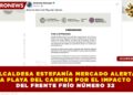 ALCALDESA ESTEFANÍA MERCADO ALERTA A PLAYA DEL CARMEN POR EL IMPACTO DEL FRENTE FRÍO NÚMERO 32