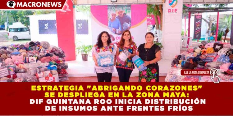ESTRATEGIA «ABRIGANDO CORAZONES» SE DESPLIEGA EN LA ZONA MAYA: DIF QUINTANA ROO INICIA DISTRIBUCIÓN DE INSUMOS ANTE FRENTES FRÍOS