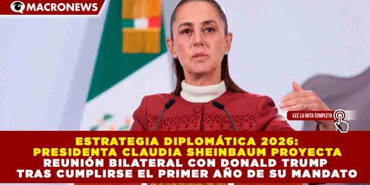 ESTRATEGIA DIPLOMÁTICA 2026: CLAUDIA SHEINBAUM PROYECTA REUNIÓN BILATERAL CON DONALD TRUMP TRAS CUMPLIRSE EL PRIMER AÑO DE SU MANDATO