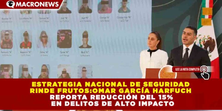 ESTRATEGIA NACIONAL DE SEGURIDAD RINDE FRUTOS: OMAR GARCÍA HARFUCH REPORTA REDUCCIÓN DEL 15% EN DELITOS DE ALTO IMPACTO