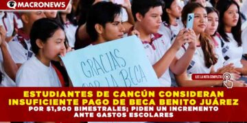 ESTUDIANTES DE CANCÚN CONSIDERAN INSUFICIENTE PAGO DE BECA BENITO JUÁREZ POR $1,900 BIMESTRALES; PIDEN UN INCREMENTO ANTE GASTOS ESCOLARES