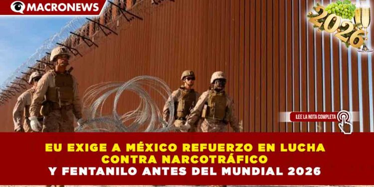 EU EXIGE A MÉXICO REFUERZO EN LUCHA CONTRA NARCOTRÁFICO Y FENTANILO ANTES DEL MUNDIAL 2026