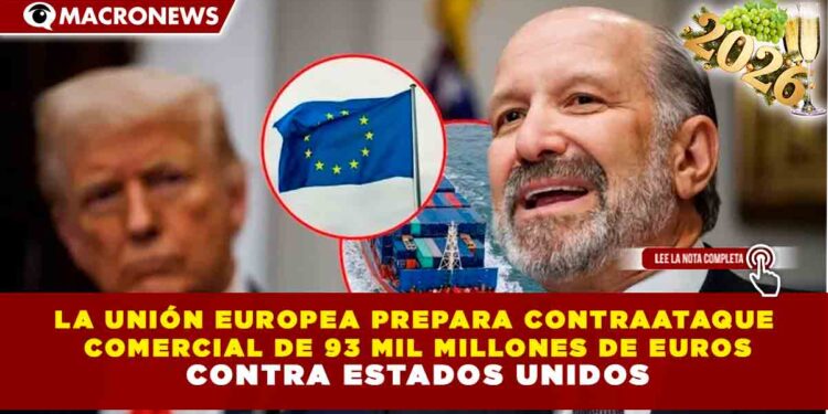 LA UNIÓN EUROPEA PREPARA CONTRAATAQUE COMERCIAL DE 93 MIL MILLONES DE EUROS CONTRA ESTADOS UNIDOS