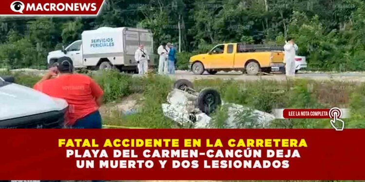 TRAGEDIA EN LA CARRETERA PLAYA DEL CARMEN–CANCÚN: UN FALLECIDO Y DOS LESIONADOS TRAS APARATOSA VOLCADURA EN PUERTO MORELOS